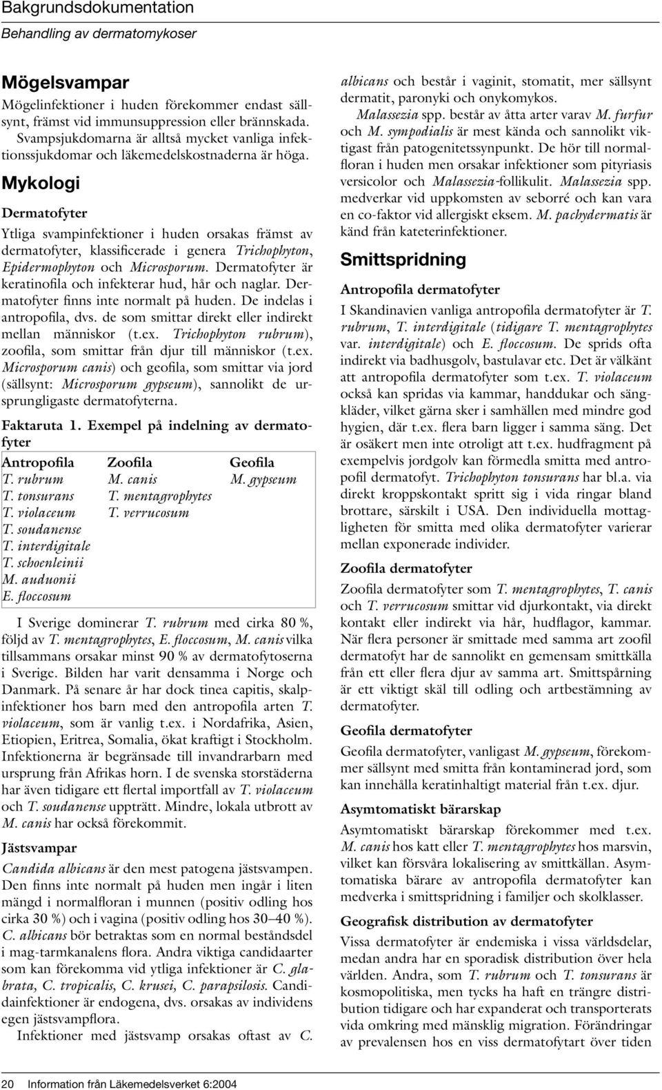 Mykologi Dermatofyter Ytliga svampinfektioner i huden orsakas främst av dermatofyter, klassificerade i genera Trichophyton, Epidermophyton och Microsporum.