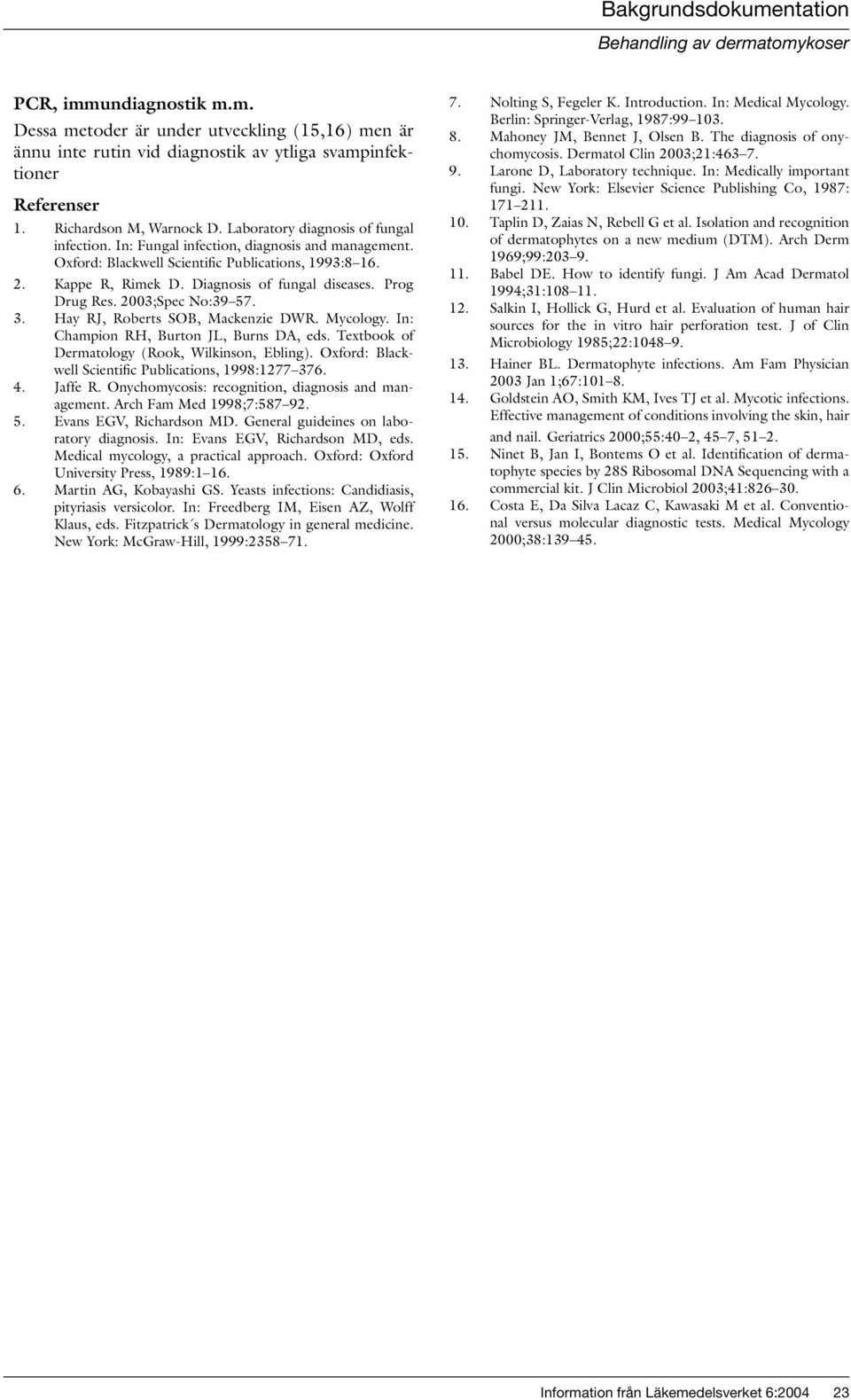 Prog Drug Res. 2003;Spec No:39 57. 3. Hay RJ, Roberts SOB, Mackenzie DWR. Mycology. In: Champion RH, Burton JL, Burns DA, eds. Textbook of Dermatology (Rook, Wilkinson, Ebling).