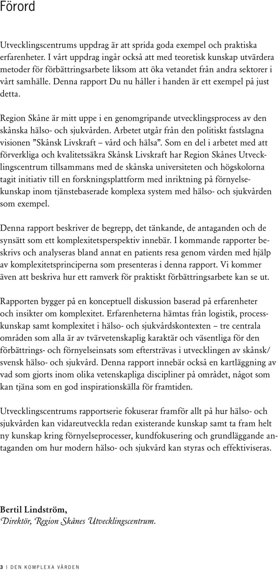 Denna rapport Du nu håller i handen är ett exempel på just detta. Region Skåne är mitt uppe i en genomgripande utvecklingsprocess av den skånska hälso- och sjukvården.
