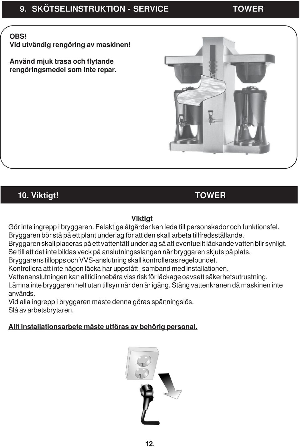 Bryggaren skall placeras på ett vattentätt underlag så att eventuellt läckande vatten blir synligt. Se till att det inte bildas veck på anslutningsslangen när bryggaren skjuts på plats.