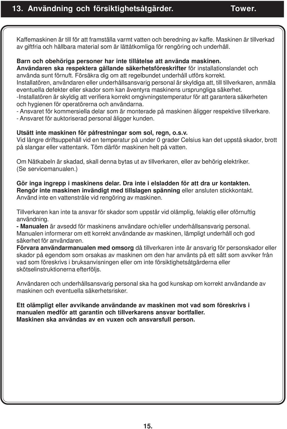 Användaren ska respektera gällande säkerhetsföreskrifter för installationslandet och använda sunt förnuft. Försäkra dig om att regelbundet underhåll utförs korrekt.