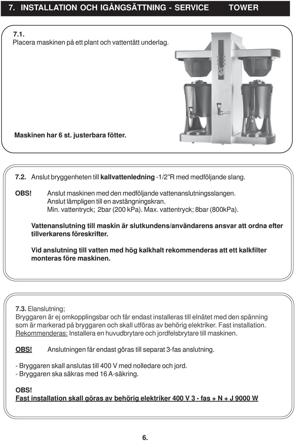 vattentryck; 2bar (200 kpa). Max. vattentryck; 8bar (800kPa). Vattenanslutning till maskin är slutkundens/användarens ansvar att ordna efter tillverkarens föreskrifter.