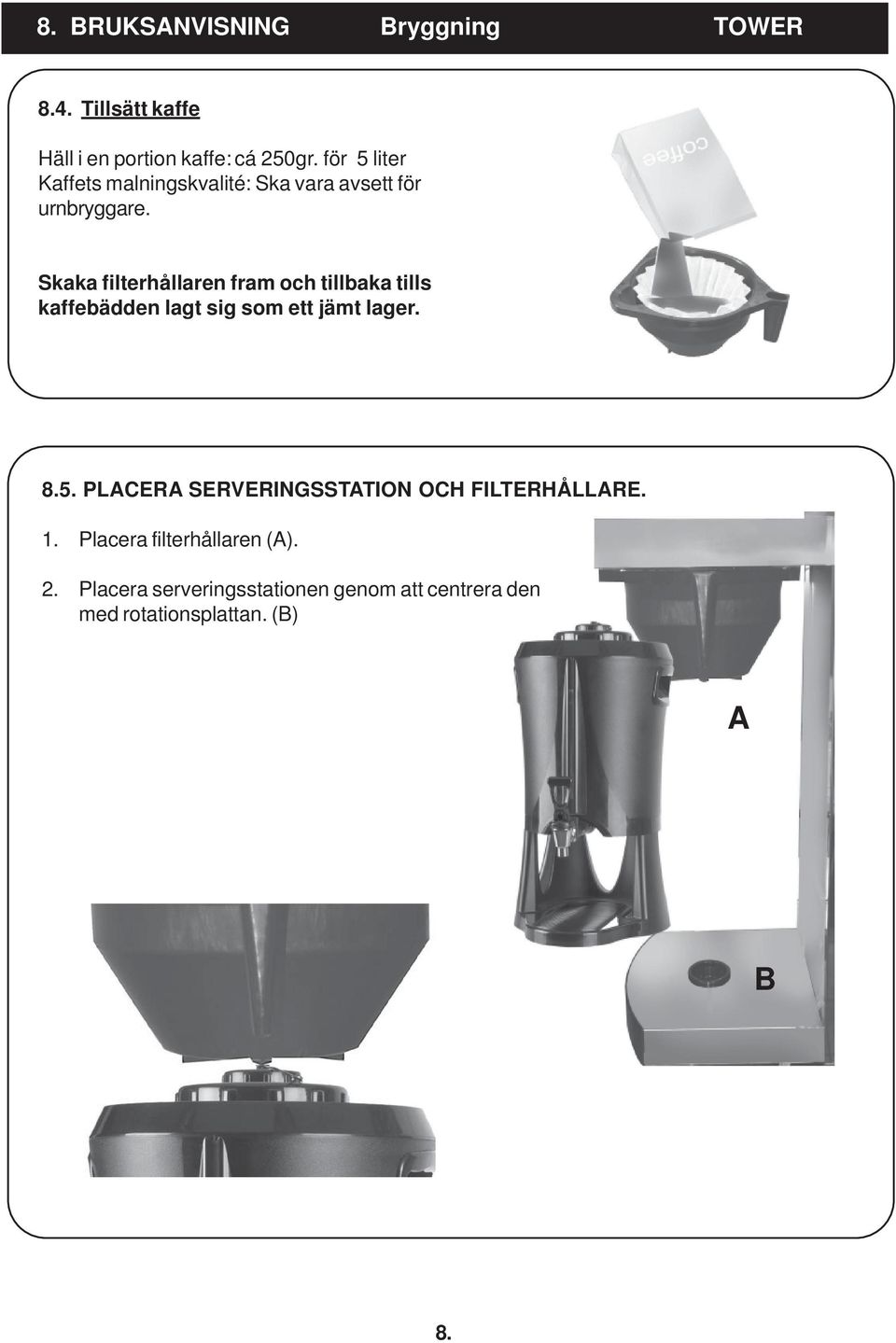 Skaka filterhållaren fram och tillbaka tills kaffebädden lagt sig som ett jämt lager. 8.5.