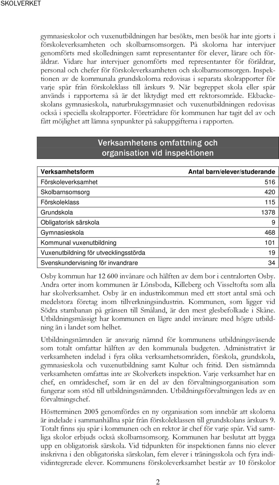 Vidare har intervjuer genomförts med representanter för föräldrar, personal och chefer för förskoleverksamheten och skolbarnsomsorgen.