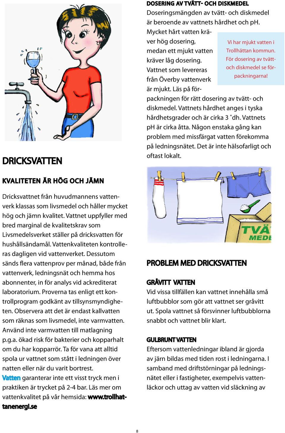 Läs på förpackningen för rätt dosering av tvätt- och diskmedel. Vattnets hårdhet anges i tyska hårdhetsgrader och är cirka 3 dh. Vattnets ph är cirka åtta.
