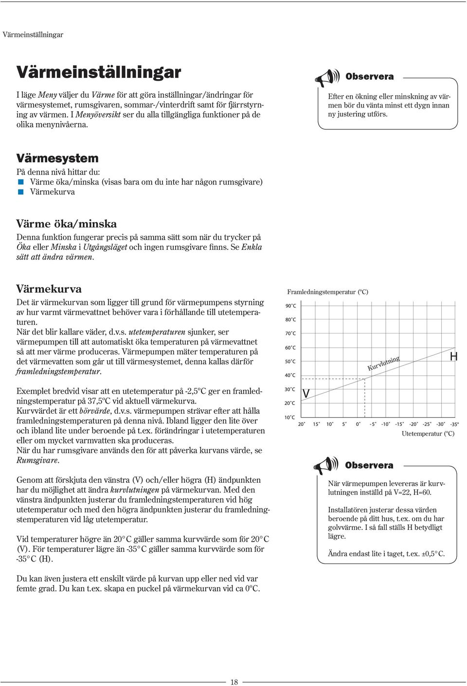 Värmesystem På denna nivå hittar du: Värme öka/minska (visas bara om du inte har någon rumsgivare) Värmekurva Värme öka/minska Denna funktion fungerar precis på samma sätt som när du trycker på Öka