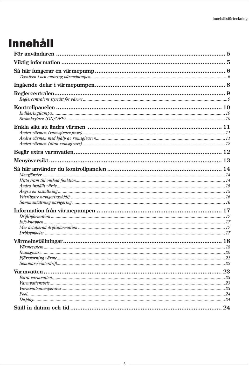 ..11 Ändra värmen med hjälp av rumsgivaren...11 Ändra värmen (utan rumsgivare)...12 Begär extra varmvatten... 12 Menyöversikt... 13 Så här använder du kontrollpanelen... 14 Menyfönster.