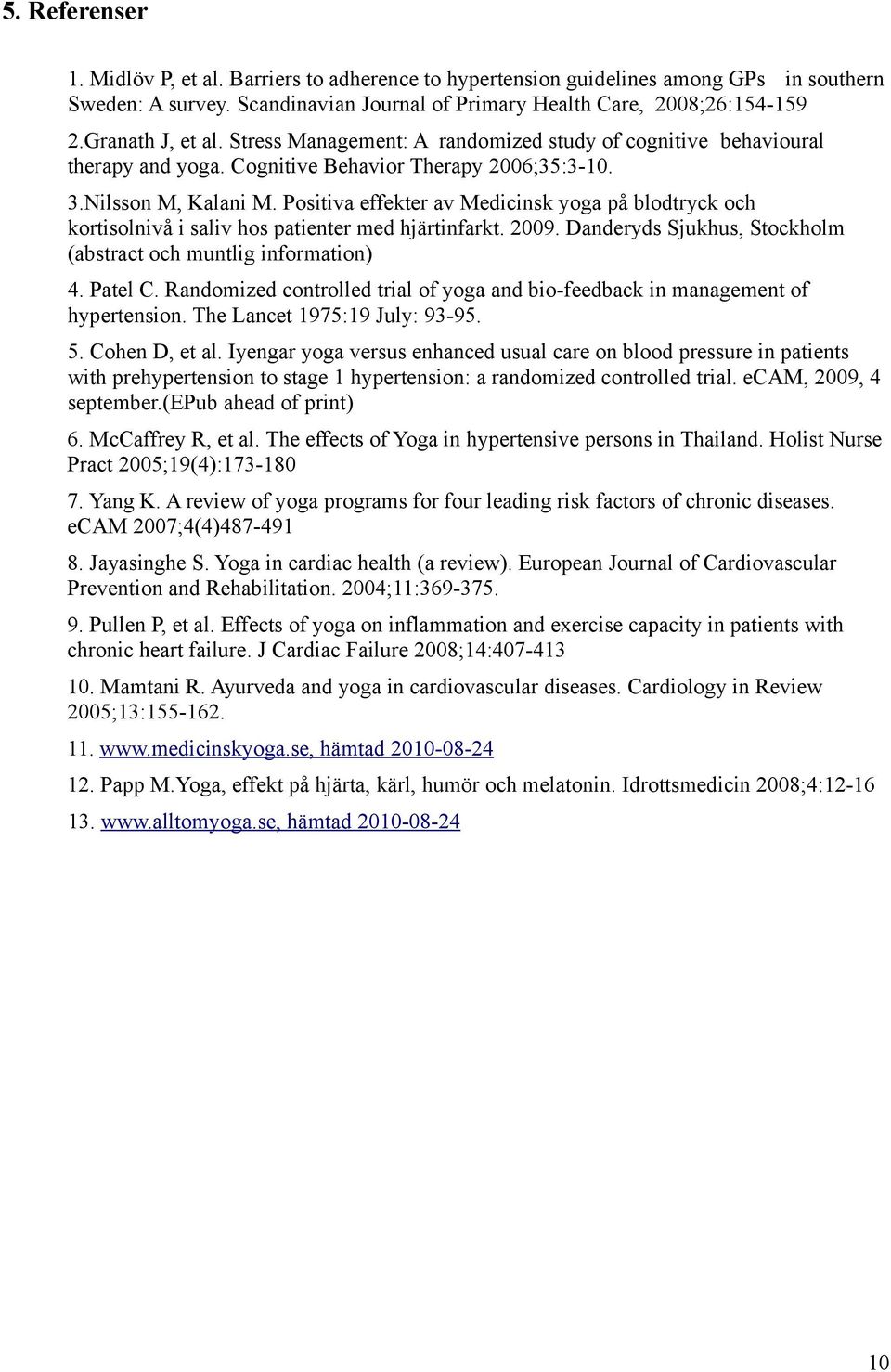 Positiva effekter av Medicinsk yoga på blodtryck och kortisolnivå i saliv hos patienter med hjärtinfarkt. 2009. Danderyds Sjukhus, Stockholm (abstract och muntlig information) 4. Patel C.