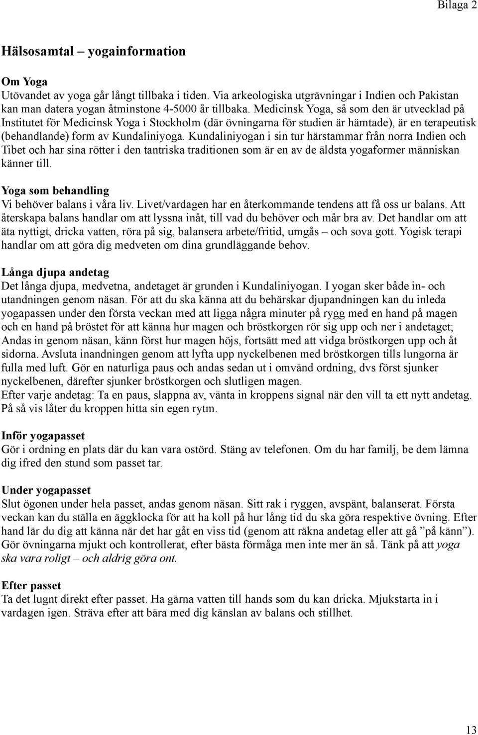 Kundaliniyogan i sin tur härstammar från norra Indien och Tibet och har sina rötter i den tantriska traditionen som är en av de äldsta yogaformer människan känner till.