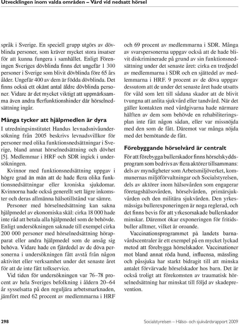 Det finns också ett okänt antal äldre dövblinda personer. Vidare är det mycket viktigt att uppmärksamma även andra flerfunktionshinder där hörselnedsättning ingår.