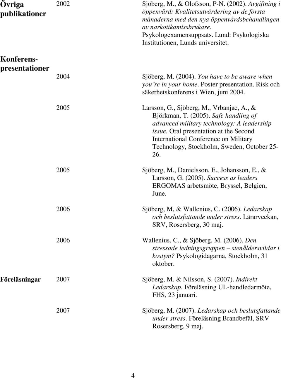 Risk och säkerhetskonferens i Wien, juni 2004. Larsson, G., Sjöberg, M., Vrbanjac, A., & Björkman, T. (). Safe handling of advanced military technology: A leadership issue.