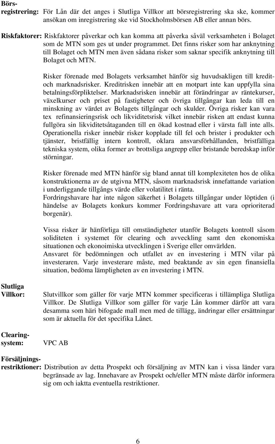 Det finns risker som har anknytning till Bolaget och MTN men även sådana risker som saknar specifik anknytning till Bolaget och MTN.