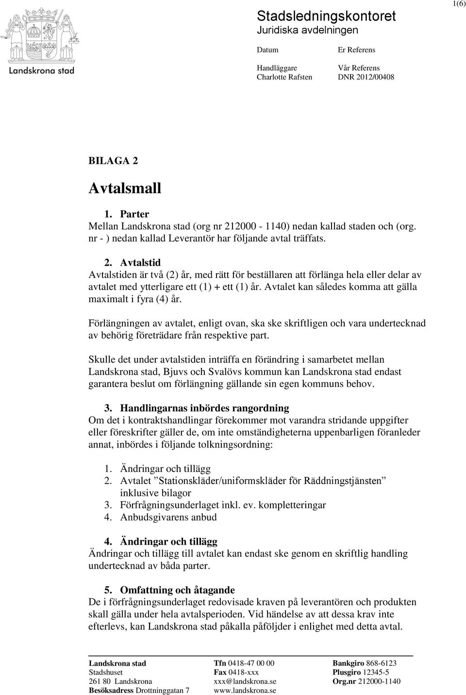 Avtalet kan således komma att gälla maximalt i fyra (4) år. Förlängningen av avtalet, enligt ovan, ska ske skriftligen och vara undertecknad av behörig företrädare från respektive part.