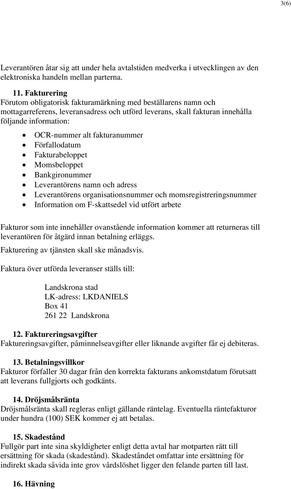 fakturanummer Förfallodatum Fakturabeloppet Momsbeloppet Bankgironummer Leverantörens namn och adress Leverantörens organisationsnummer och momsregistreringsnummer Information om F-skattsedel vid