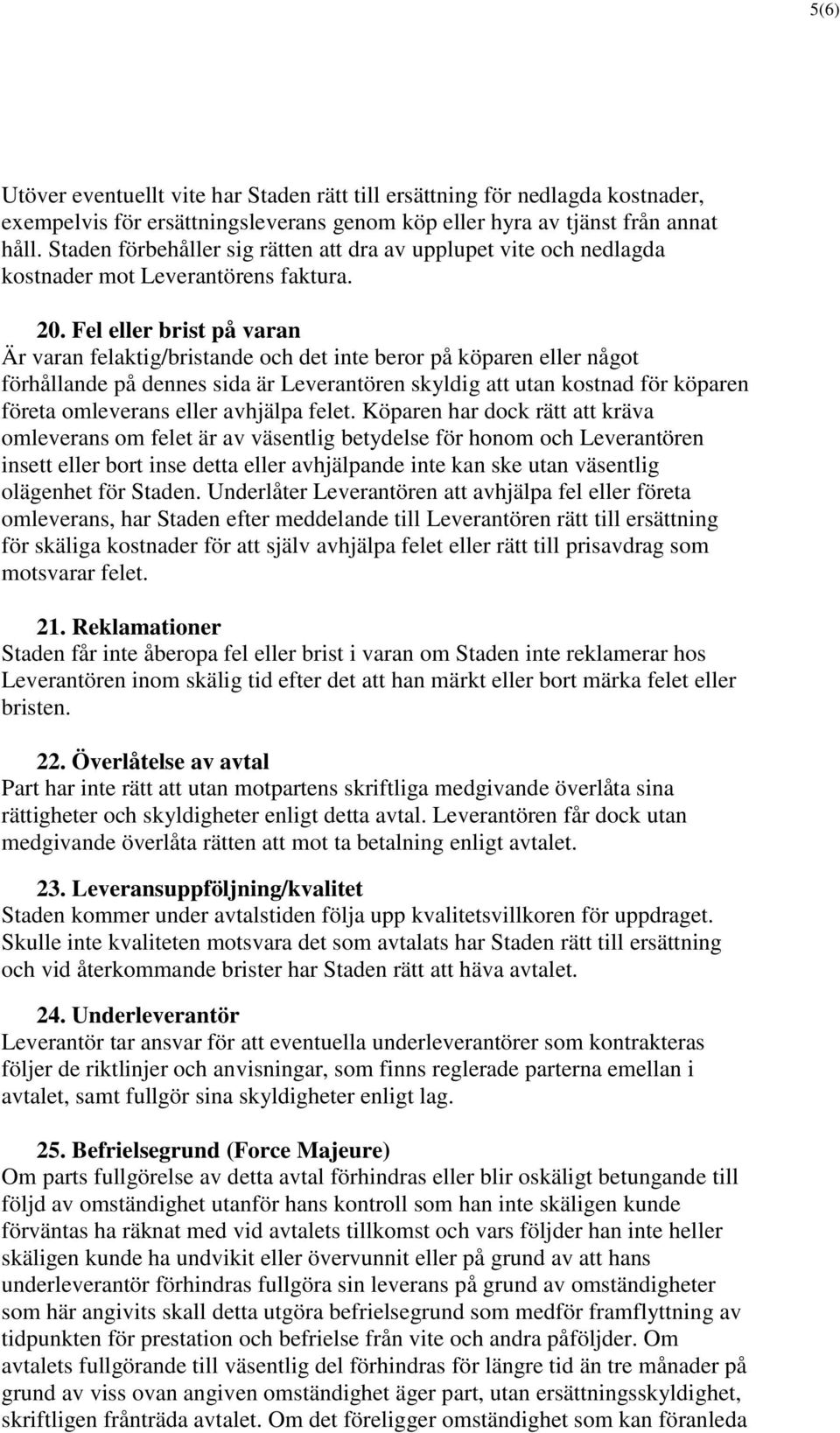 Fel eller brist på varan Är varan felaktig/bristande och det inte beror på köparen eller något förhållande på dennes sida är Leverantören skyldig att utan kostnad för köparen företa omleverans eller