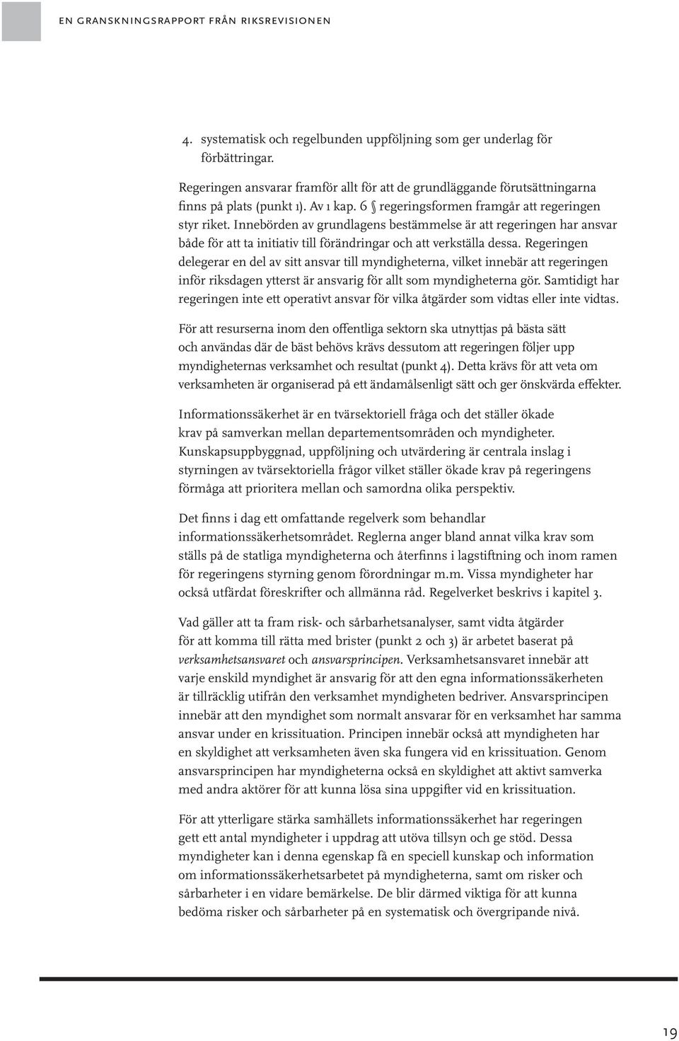 Innebörden av grundlagens bestämmelse är att regeringen har ansvar både för att ta initiativ till förändringar och att verkställa dessa.