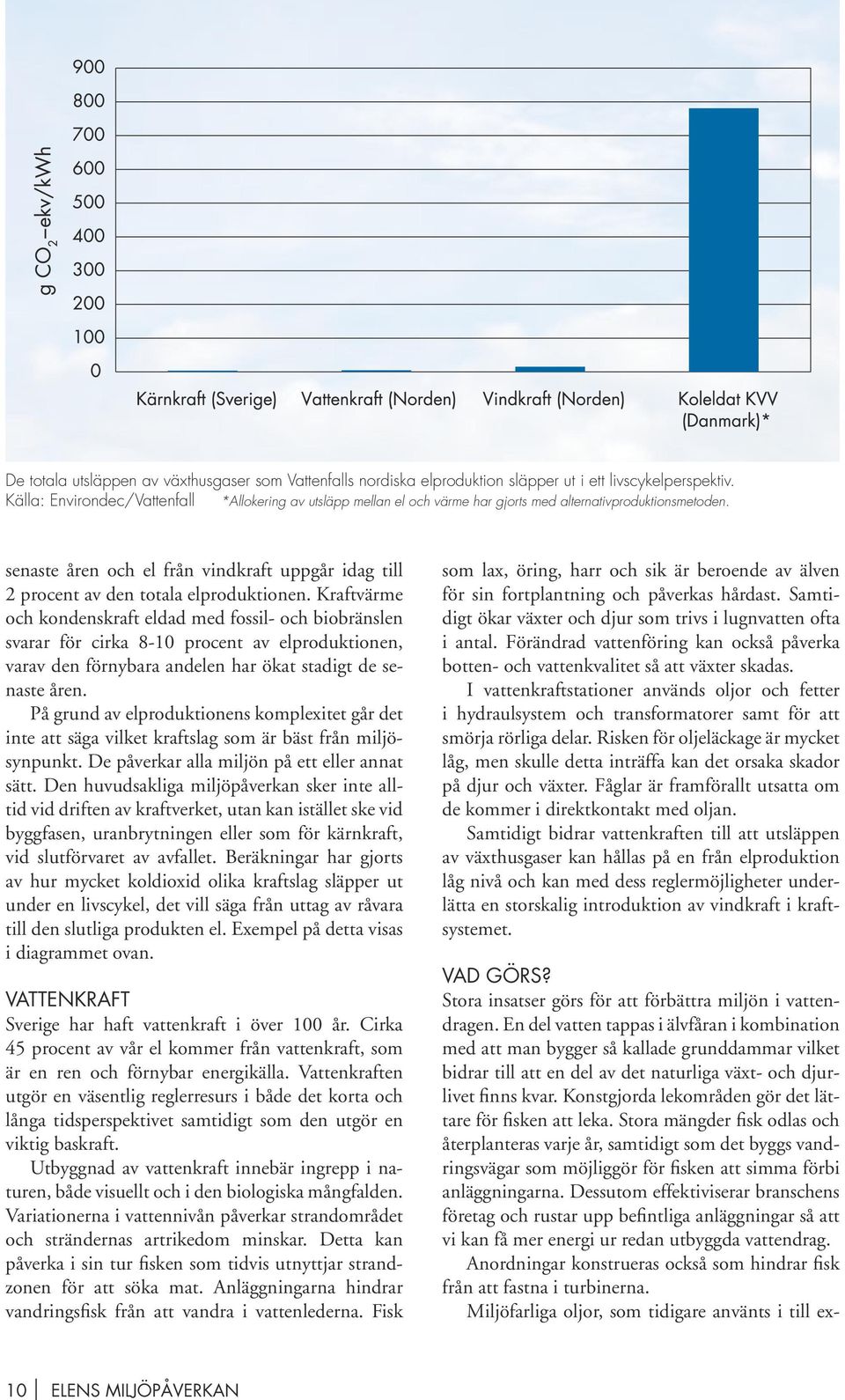 senaste åren och el från vindkraft uppgår idag till 2 procent av den totala elproduktionen.