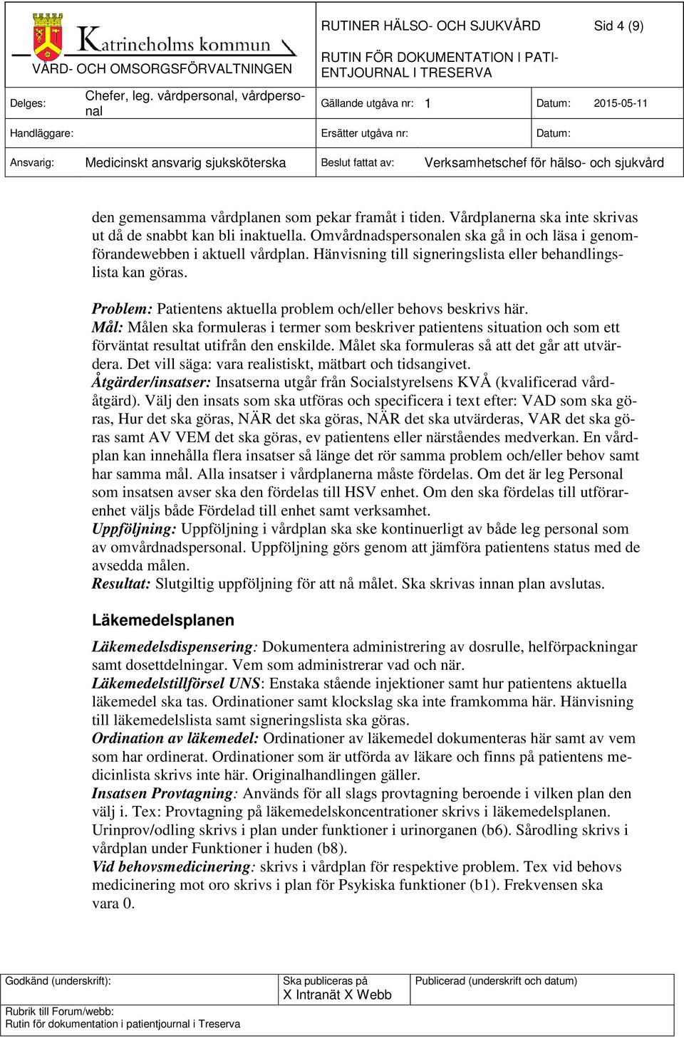 Problem: Patientens aktuella problem och/eller behovs beskrivs här. Mål: Målen ska formuleras i termer som beskriver patientens situation och som ett förväntat resultat utifrån den enskilde.