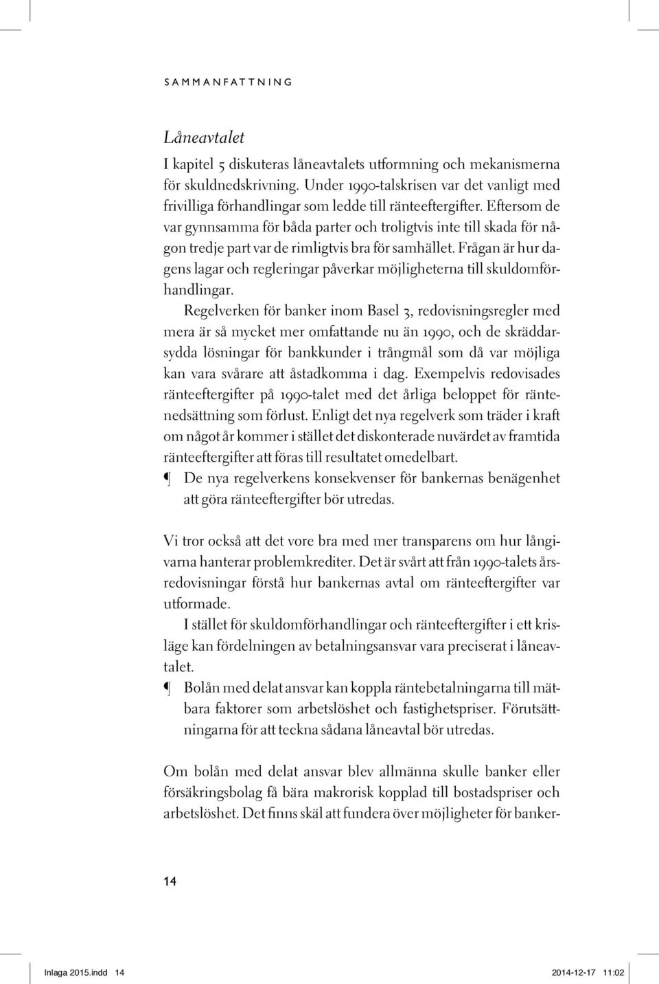 Eftersom de var gynnsamma för båda parter och troligtvis inte till skada för någon tredje part var de rimligtvis bra för samhället.