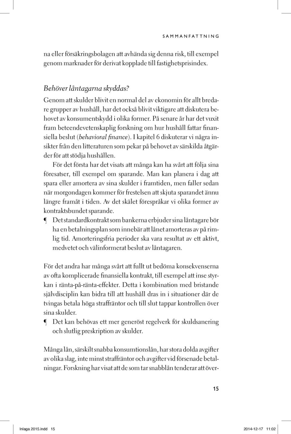 På senare år har det vuxit fram beteendevetenskaplig forskning om hur hushåll fattar finansiella beslut (behavioral finance).