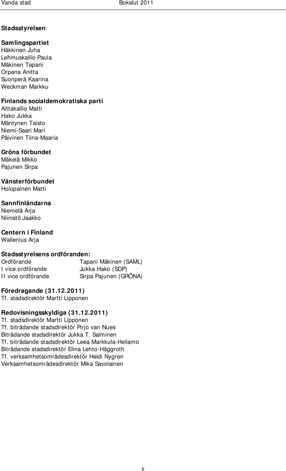 Arja Stadsstyrelsens ordföranden: Ordförande Tapani Mäkinen (SAML) I vice ordförande Jukka Hako (SDP) II vice ordförande Sirpa Pajunen (GRÖNA) Föredragande (31.12.2011) Tf.