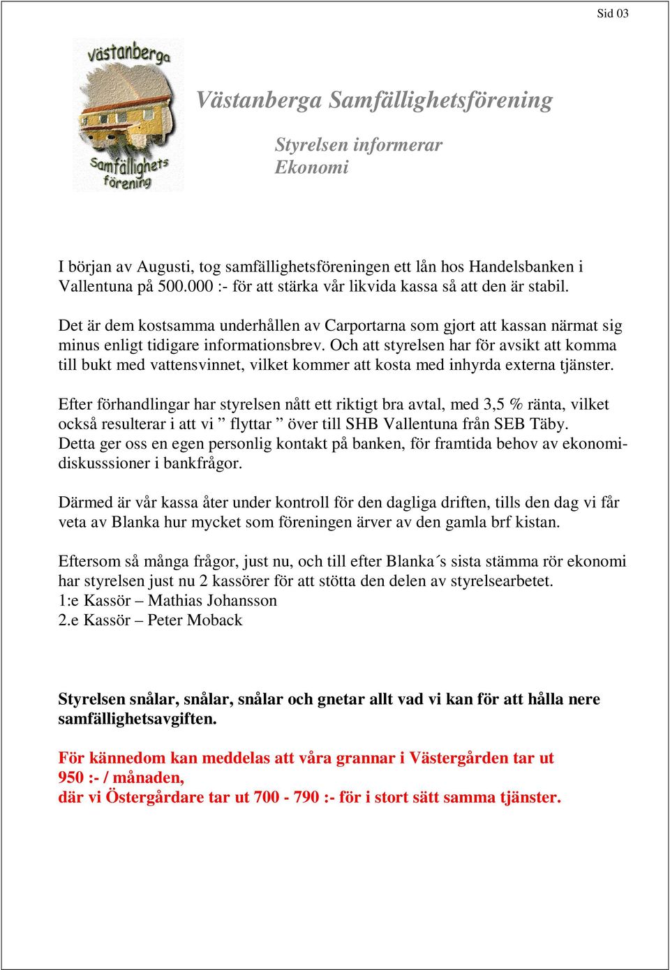 Och att styrelsen har för avsikt att komma till bukt med vattensvinnet, vilket kommer att kosta med inhyrda externa tjänster.