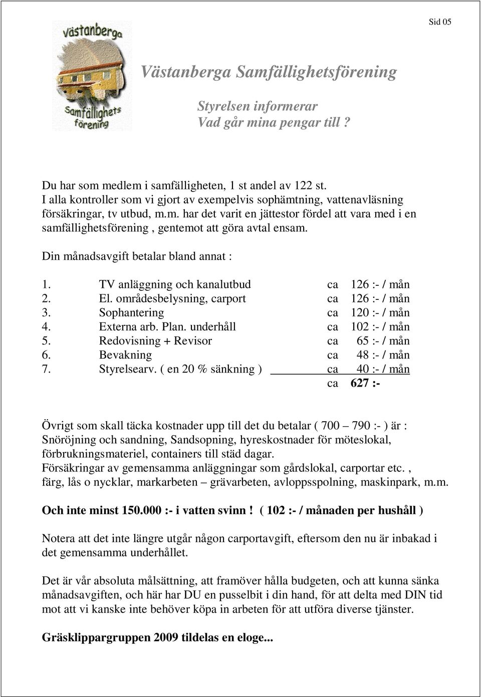 underhåll ca 102 :- / mån 5. Redovisning + Revisor ca 65 :- / mån 6. Bevakning ca 48 :- / mån 7. Styrelsearv.