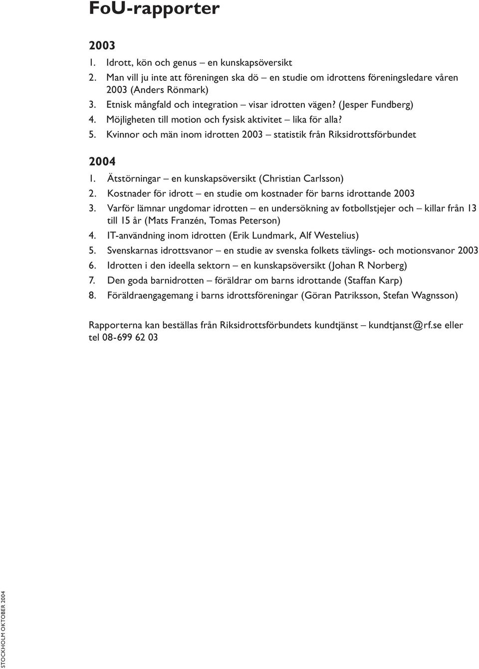 Kvinnor och män inom idrotten 2003 statistik från Riksidrottsförbundet 2004 1. Ätstörningar en kunskapsöversikt (Christian Carlsson) 2.