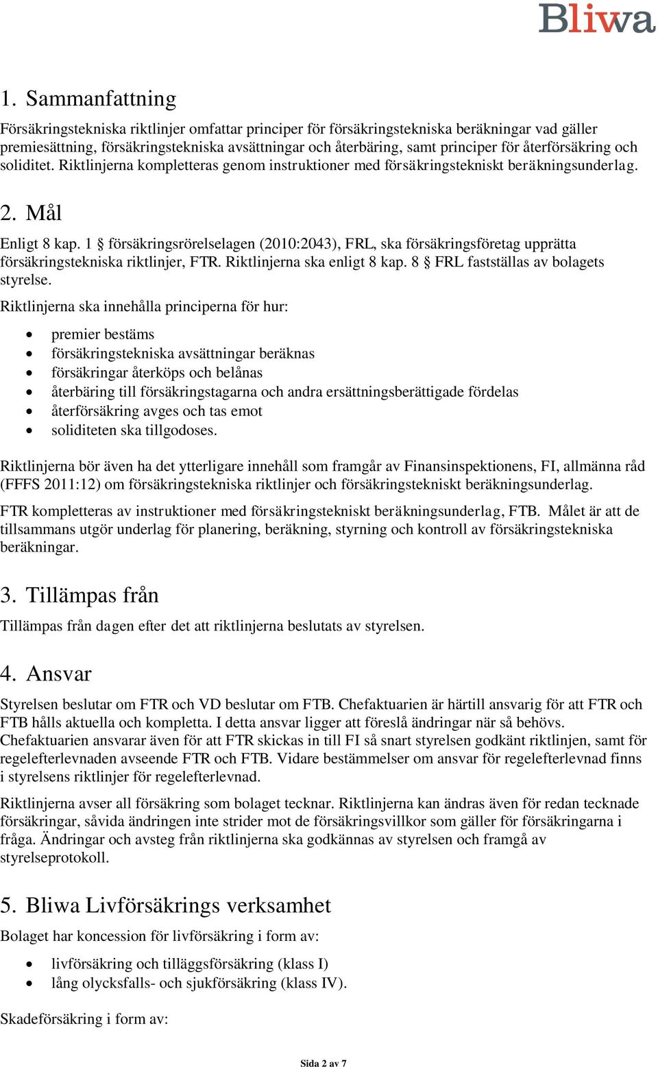 1 försäkringsrörelselagen (2010:2043), FRL, ska försäkringsföretag upprätta försäkringstekniska riktlinjer, FTR. Riktlinjerna ska enligt 8 kap. 8 FRL fastställas av bolagets styrelse.