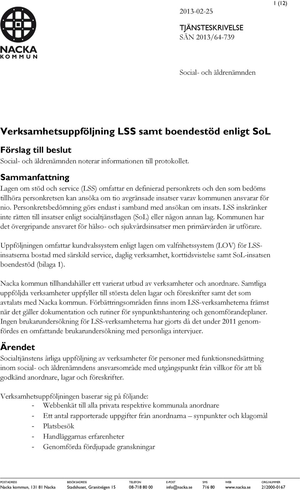Sammanfattning Lagen om stöd och service (LSS) omfattar en definierad personkrets och den som bedöms tillhöra personkretsen kan ansöka om tio avgränsade insatser varav kommunen ansvarar för nio.