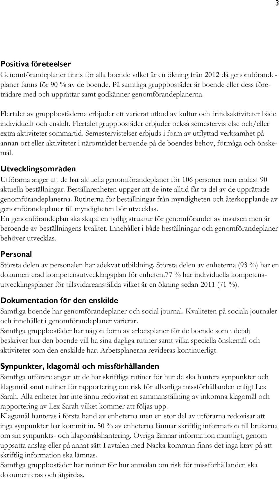 Flertalet av gruppbostäderna erbjuder ett varierat utbud av kultur och fritidsaktiviteter både individuellt och enskilt.