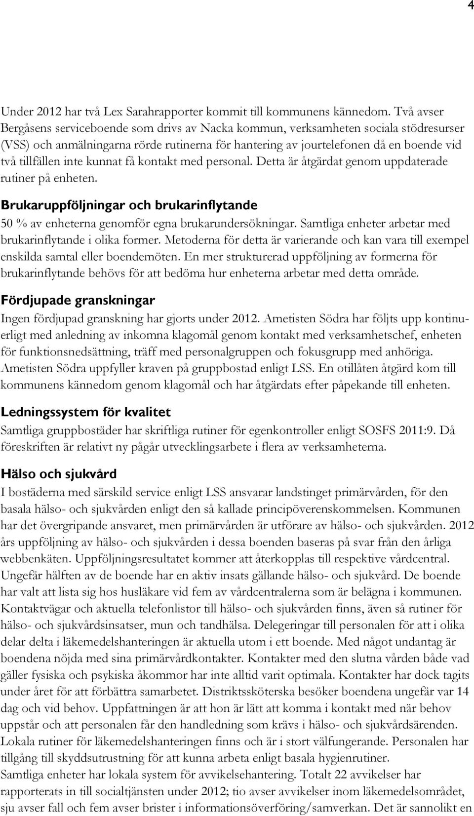 inte kunnat få kontakt med personal. Detta är åtgärdat genom uppdaterade rutiner på enheten. Brukaruppföljningar och brukarinflytande 50 % av enheterna genomför egna brukarundersökningar.