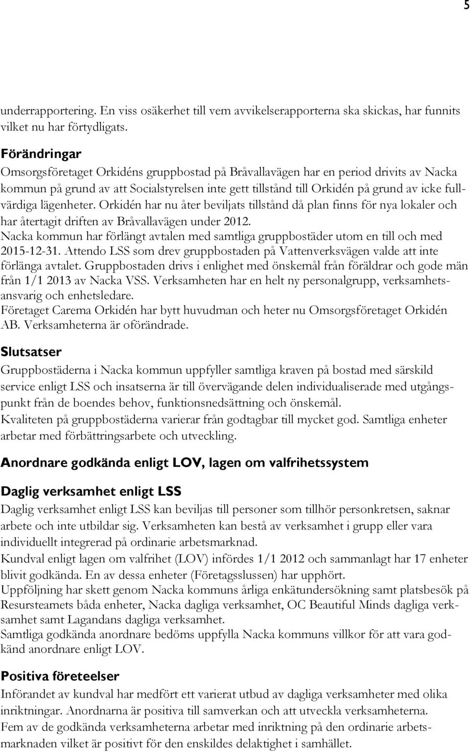 lägenheter. Orkidén har nu åter beviljats tillstånd då plan finns för nya lokaler och har återtagit driften av Bråvallavägen under 2012.