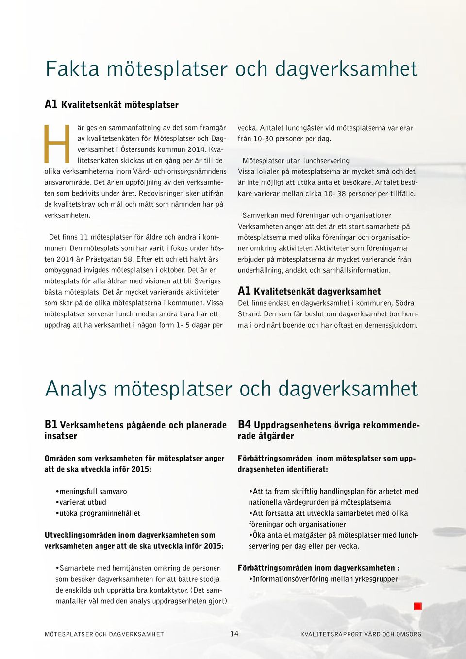 Redovisningen sker utifrån de kvalitetskrav och mål och mått som nämnden har på verksamheten. Det finns 11 mötesplatser för äldre och andra i kommunen.