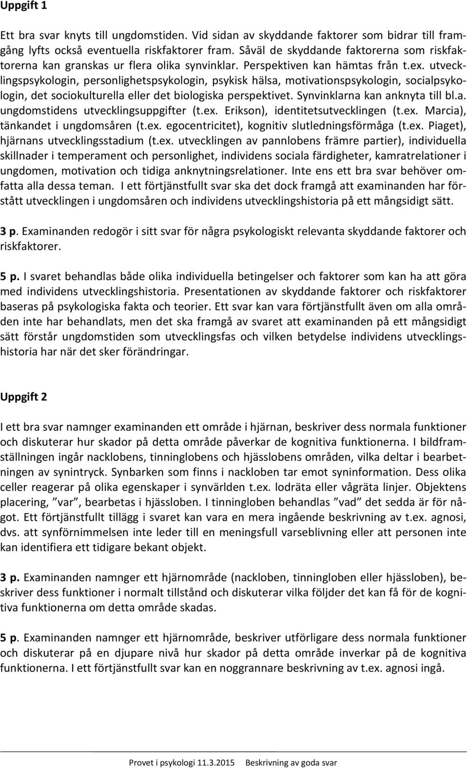 utvecklingspsykologin, personlighetspsykologin, psykisk hälsa, motivationspsykologin, socialpsykologin, det sociokulturella eller det biologiska perspektivet. Synvinklarna kan anknyta till bl.a. ungdomstidens utvecklingsuppgifter (t.