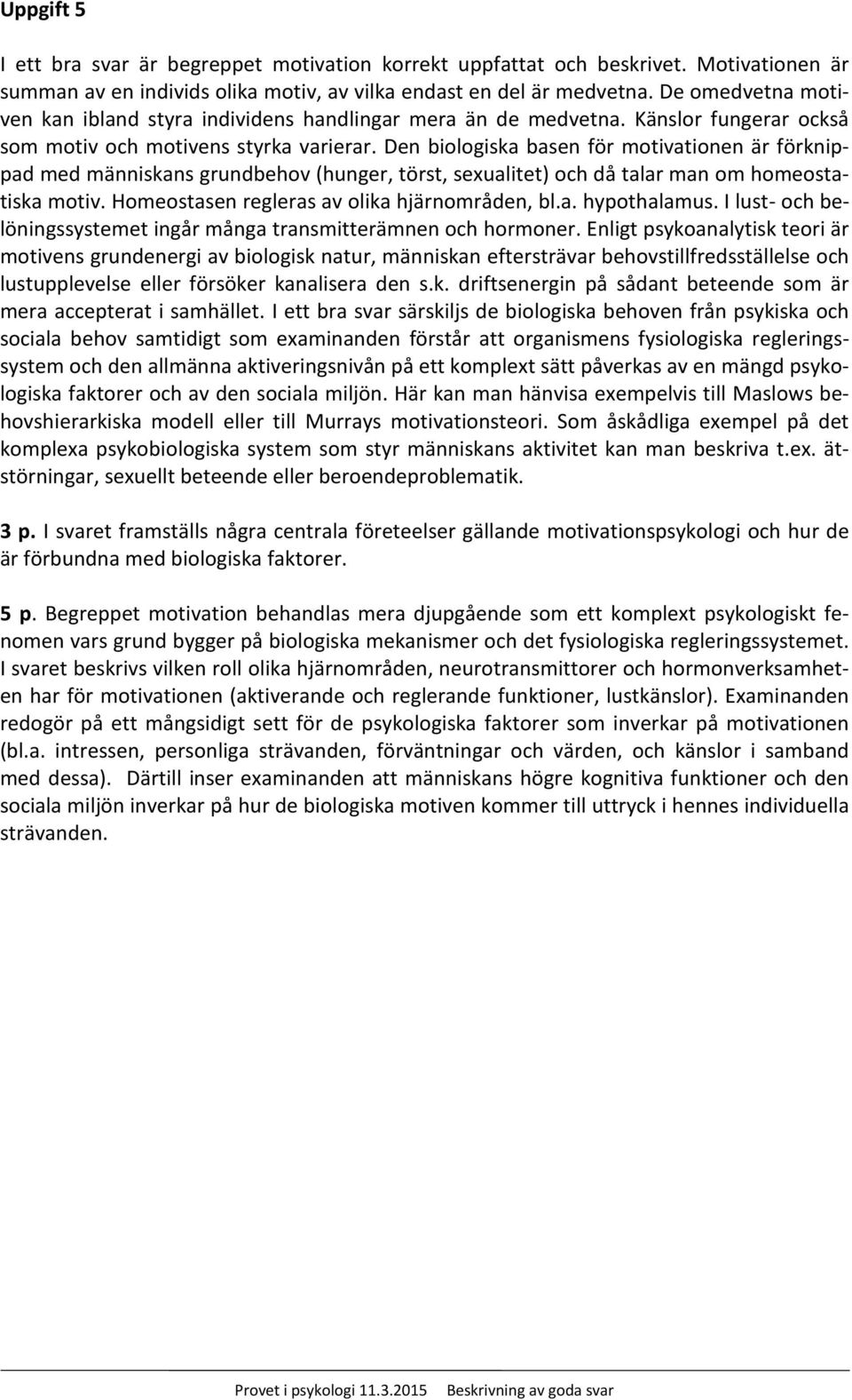 Den biologiska basen för motivationen är förknippad med människans grundbehov (hunger, törst, sexualitet) och då talar man om homeostatiska motiv. Homeostasen regleras av olika hjärnområden, bl.a. hypothalamus.