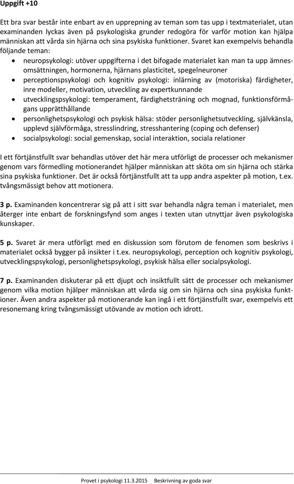 Svaret kan exempelvis behandla följande teman: neuropsykologi: utöver uppgifterna i det bifogade materialet kan man ta upp ämnesomsättningen, hormonerna, hjärnans plasticitet, spegelneuroner