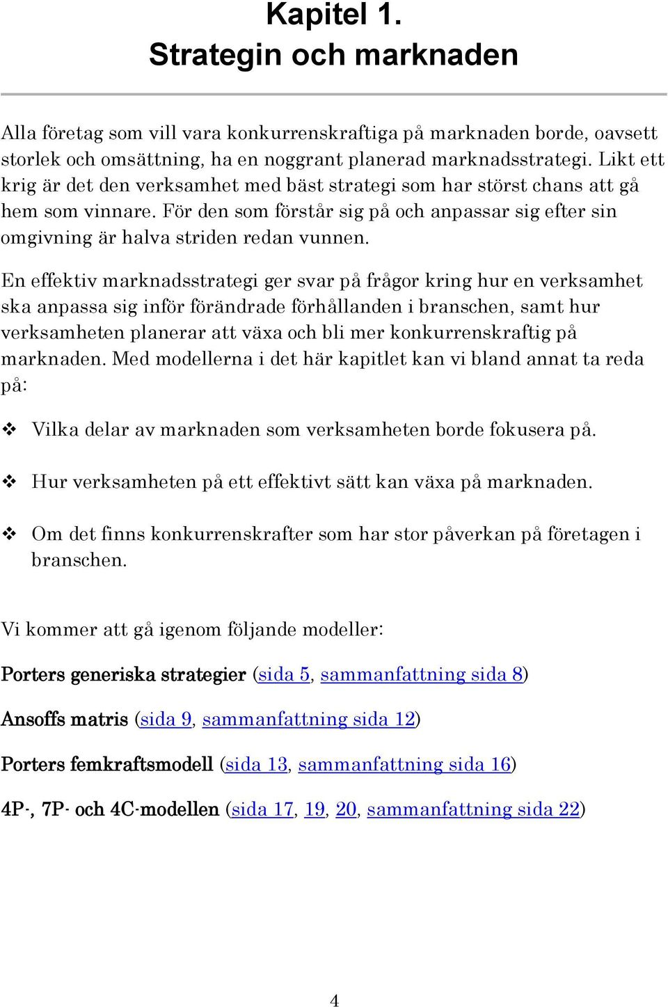 En effektiv marknadsstrategi ger svar på frågor kring hur en verksamhet ska anpassa sig inför förändrade förhållanden i branschen, samt hur verksamheten planerar att växa och bli mer
