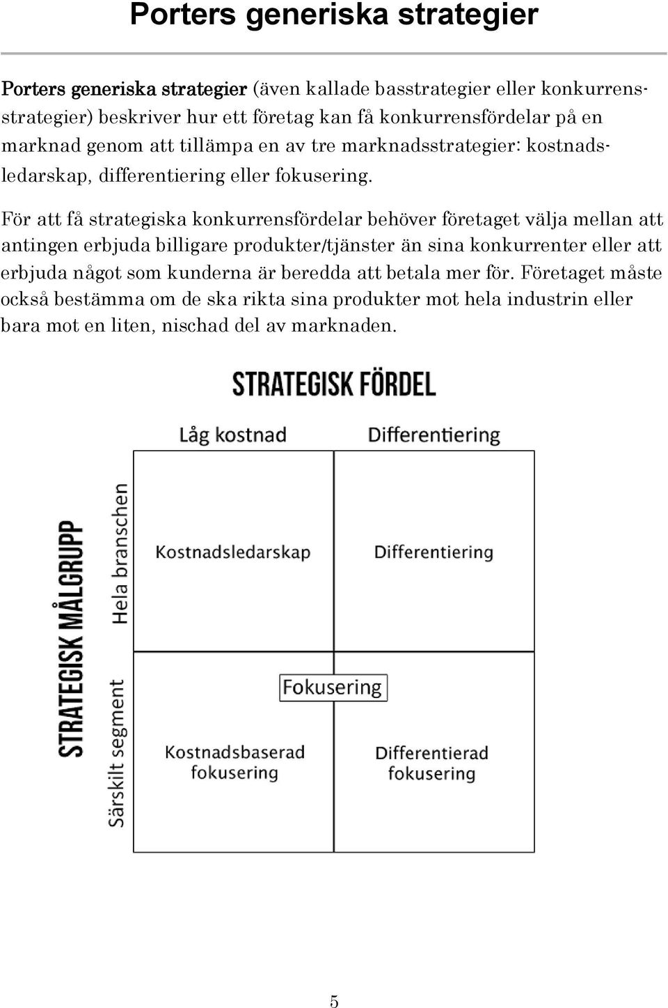 För att få strategiska konkurrensfördelar behöver företaget välja mellan att antingen erbjuda billigare produkter/tjänster än sina konkurrenter eller att