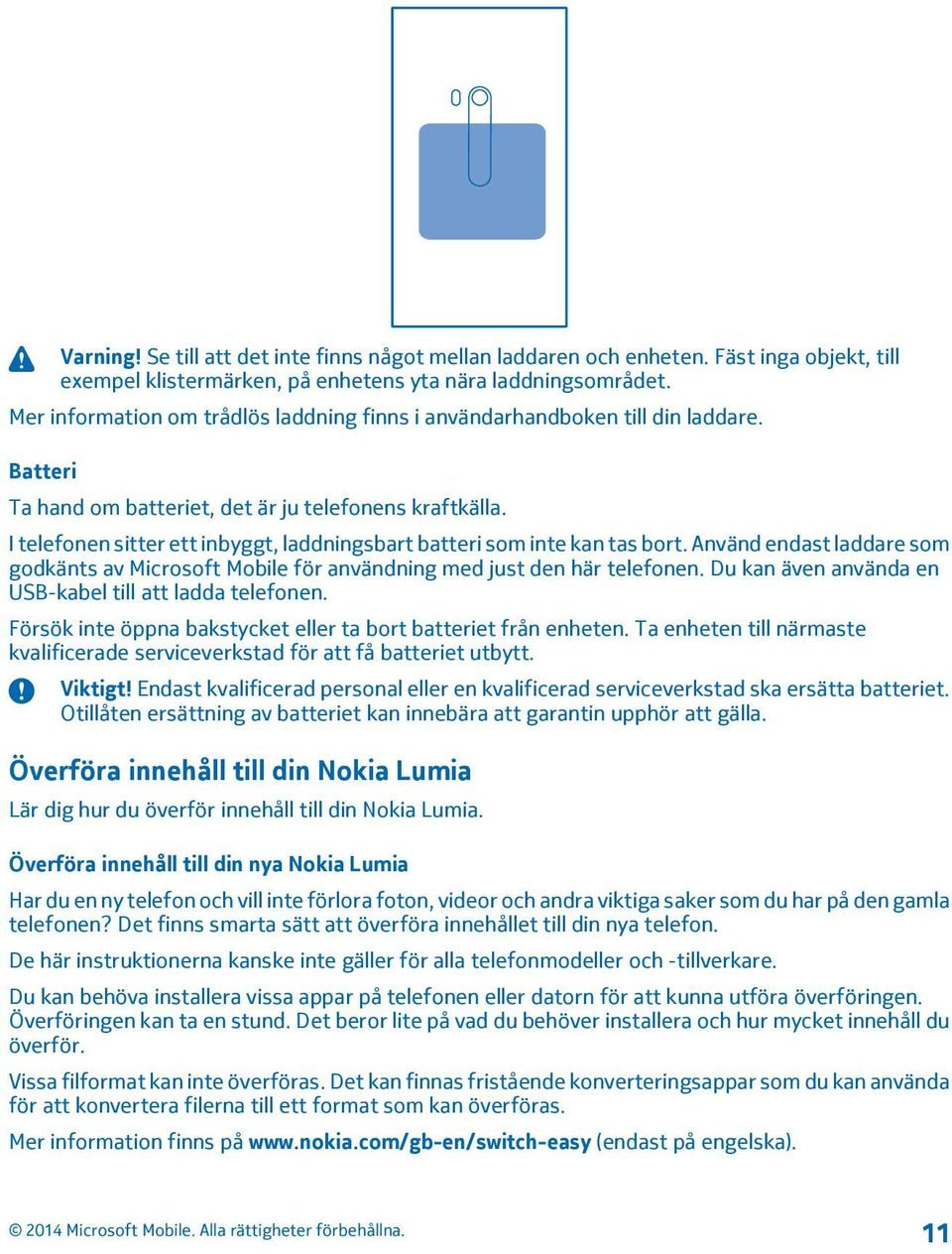 I telefonen sitter ett inbyggt, laddningsbart batteri som inte kan tas bort. Använd endast laddare som godkänts av Microsoft Mobile för användning med just den här telefonen.
