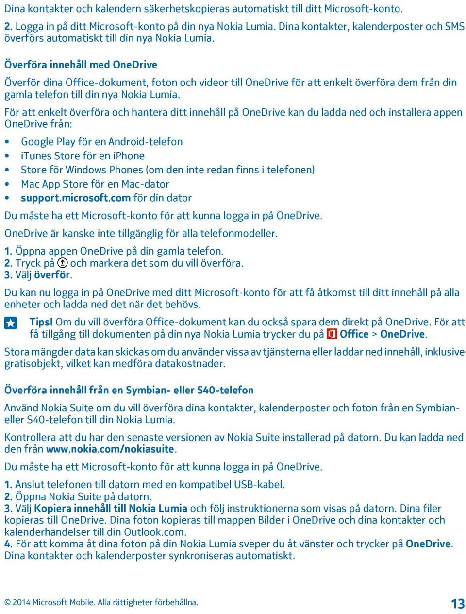 Överföra innehåll med OneDrive Överför dina Office-dokument, foton och videor till OneDrive för att enkelt överföra dem från din gamla telefon till din nya Nokia Lumia.