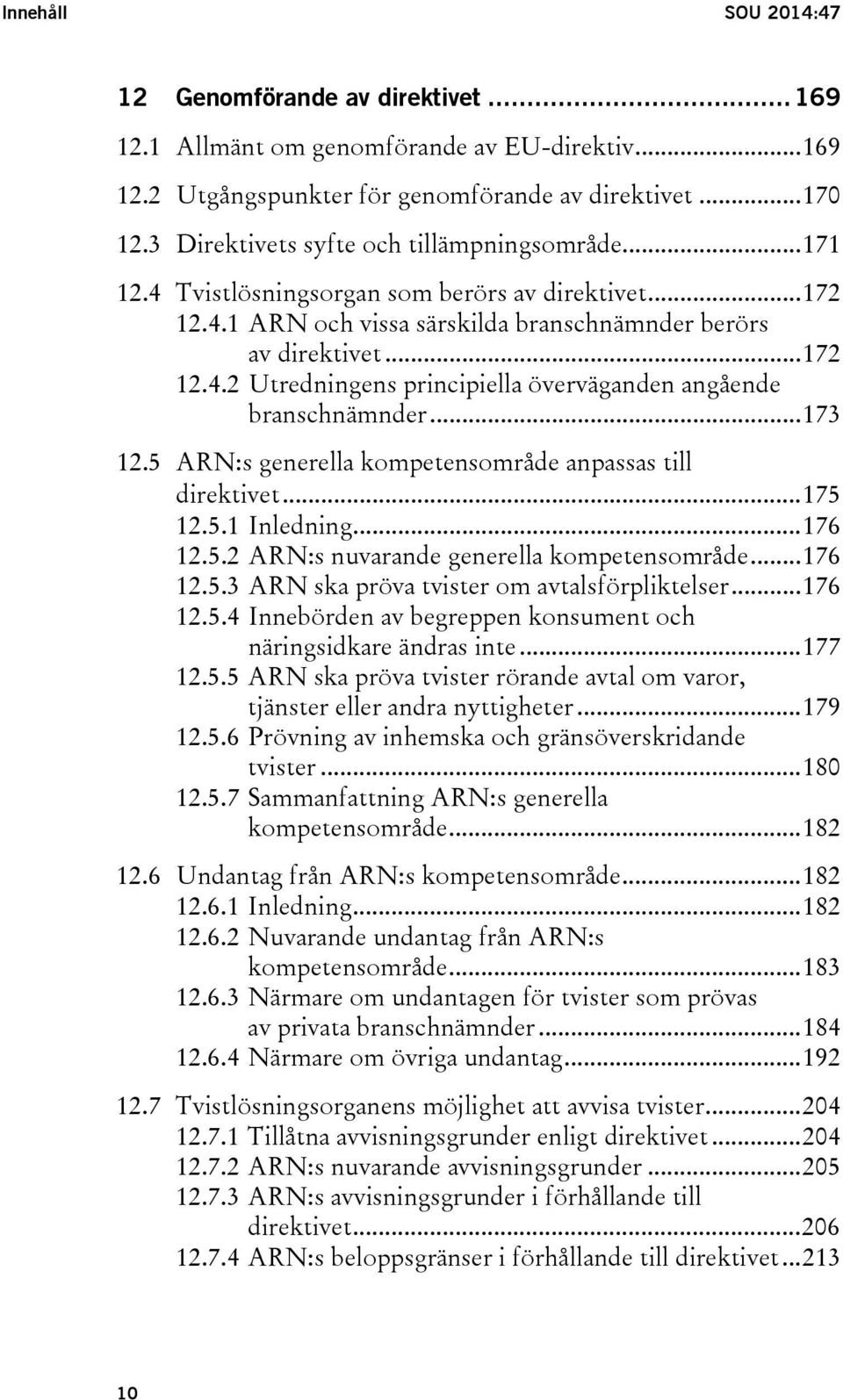 .. 173 12.5 ARN:s generella kompetensområde anpassas till direktivet... 175 12.5.1 Inledning... 176 12.5.2 ARN:s nuvarande generella kompetensområde... 176 12.5.3 ARN ska pröva tvister om avtalsförpliktelser.