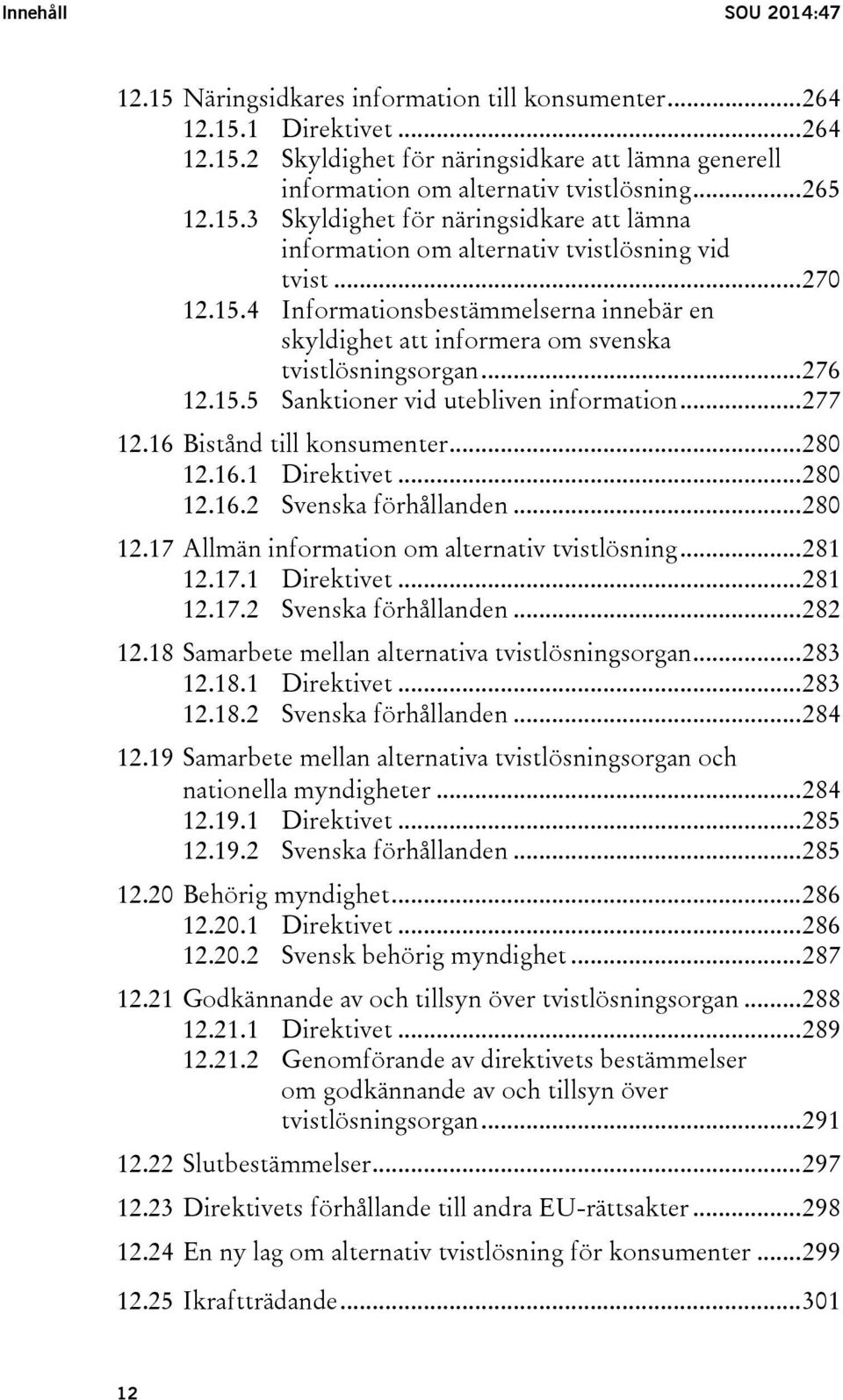 .. 276 12.15.5 Sanktioner vid utebliven information... 277 12.16 Bistånd till konsumenter... 280 12.16.1 Direktivet... 280 12.16.2 Svenska förhållanden... 280 12.17 Allmän information om alternativ tvistlösning.