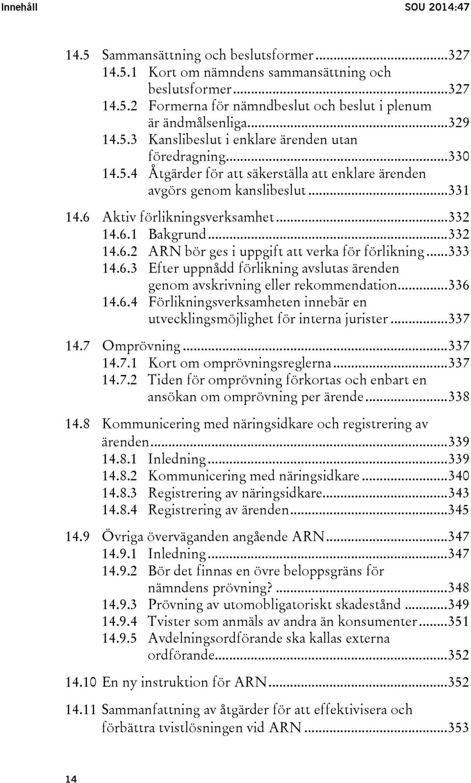 6.1 Bakgrund... 332 14.6.2 ARN bör ges i uppgift att verka för förlikning... 333 14.6.3 Efter uppnådd förlikning avslutas ärenden genom avskrivning eller rekommendation... 336 14.6.4 Förlikningsverksamheten innebär en utvecklingsmöjlighet för interna jurister.
