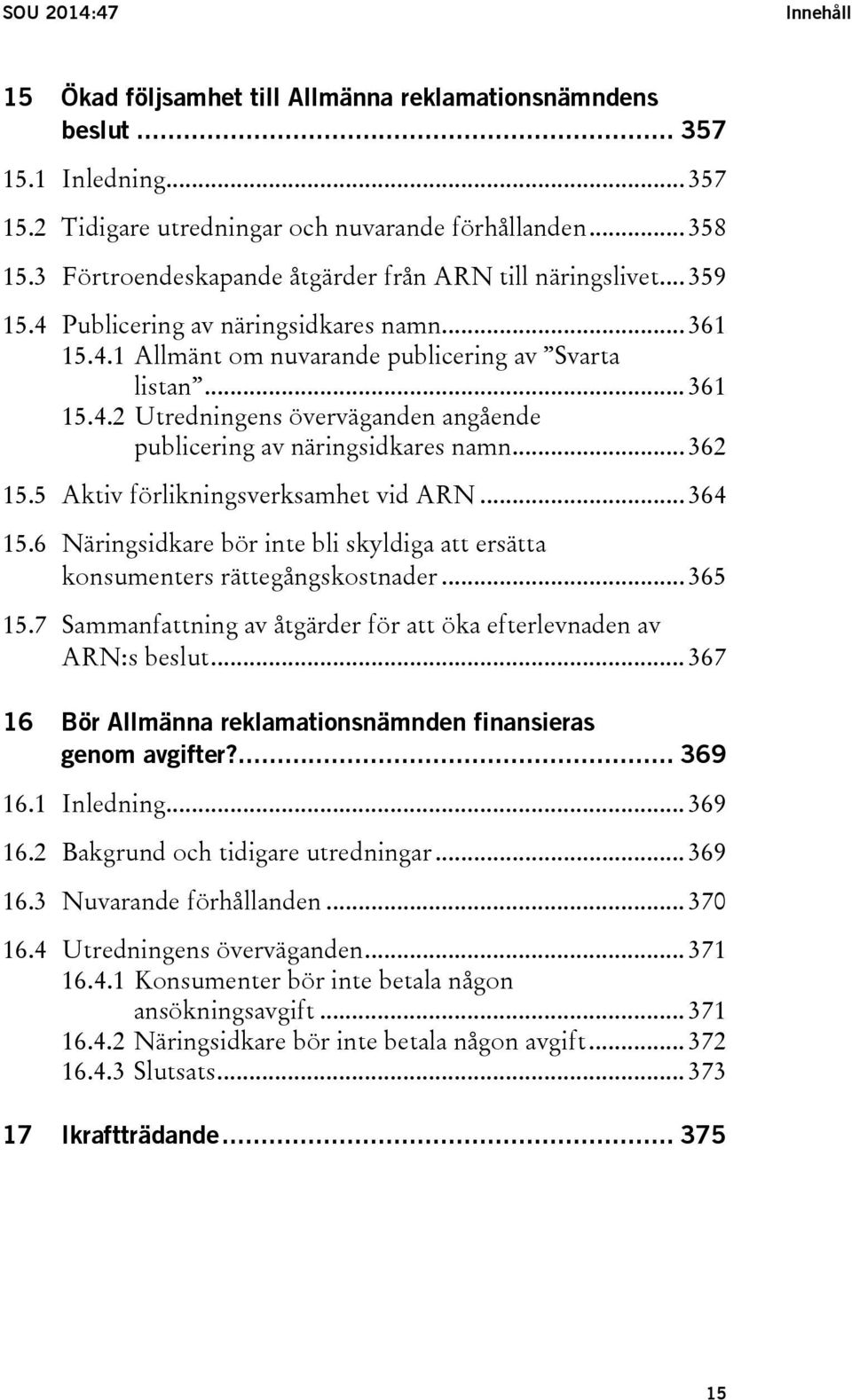.. 362 15.5 Aktiv förlikningsverksamhet vid ARN... 364 15.6 Näringsidkare bör inte bli skyldiga att ersätta konsumenters rättegångskostnader... 365 15.