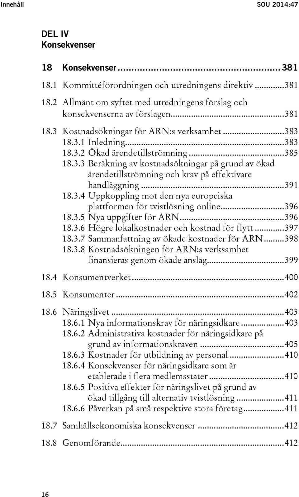 .. 391 18.3.4 Uppkoppling mot den nya europeiska plattformen för tvistlösning online... 396 18.3.5 Nya uppgifter för ARN... 396 18.3.6 Högre lokalkostnader och kostnad för flytt... 397 18.3.7 Sammanfattning av ökade kostnader för ARN.