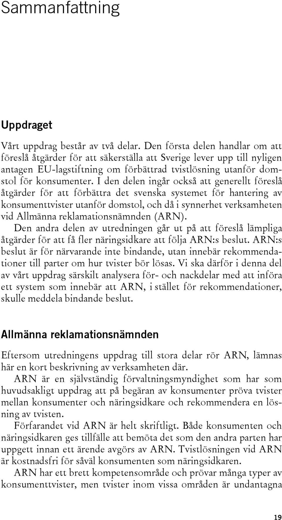 I den delen ingår också att generellt föreslå åtgärder för att förbättra det svenska systemet för hantering av konsumenttvister utanför domstol, och då i synnerhet verksamheten vid Allmänna