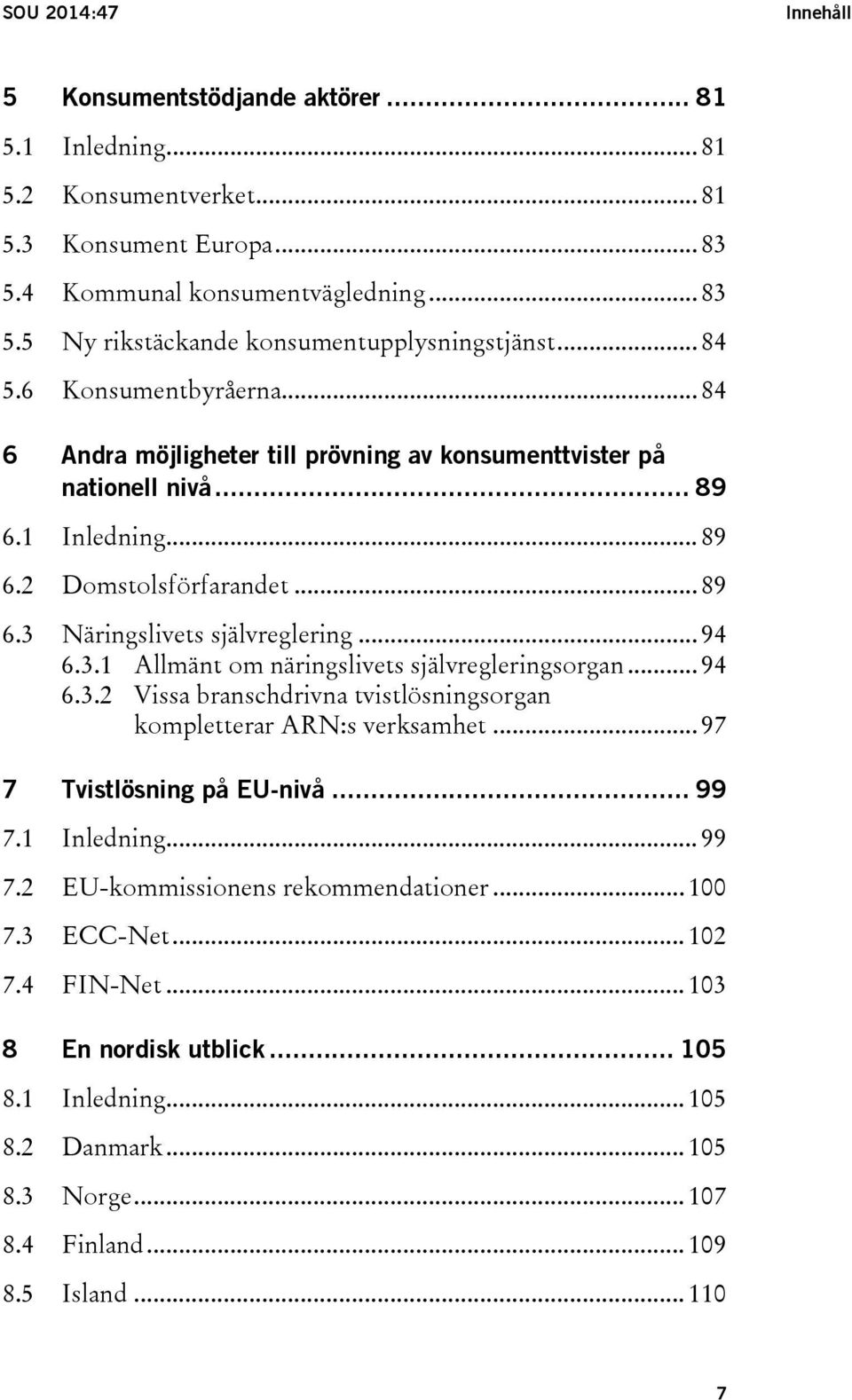 .. 94 6.3.1 Allmänt om näringslivets självregleringsorgan... 94 6.3.2 Vissa branschdrivna tvistlösningsorgan kompletterar ARN:s verksamhet... 97 7 Tvistlösning på EU-nivå... 99 7.