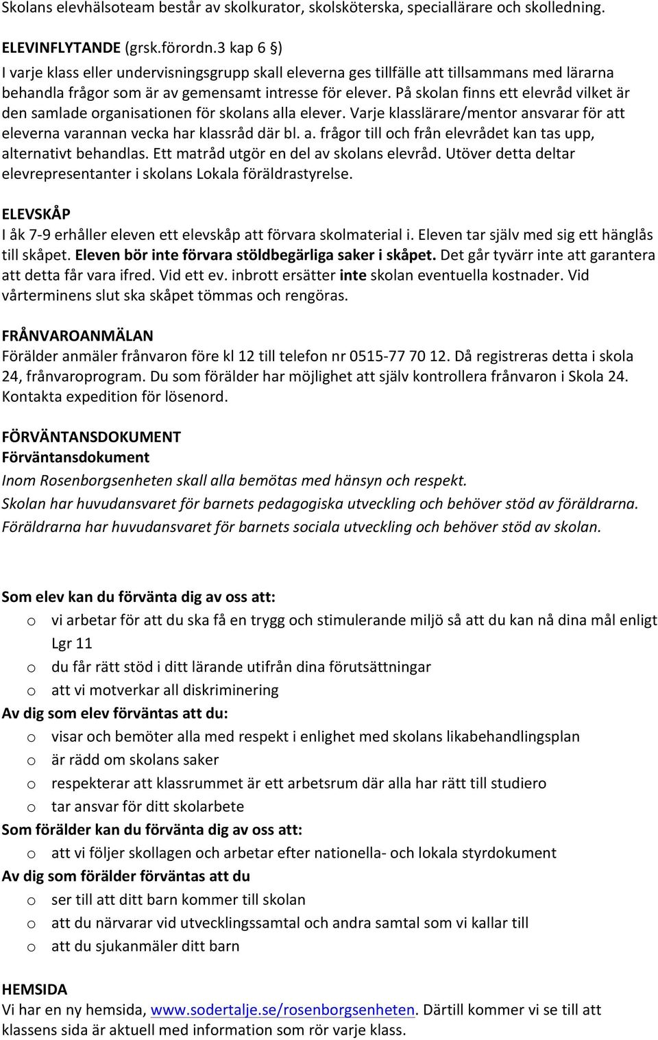 På skolan finns ett elevråd vilket är den samlade organisationen för skolans alla elever. Varje klasslärare/mentor ansvarar för att eleverna varannan vecka har klassråd där bl. a. frågor till och från elevrådet kan tas upp, alternativt behandlas.