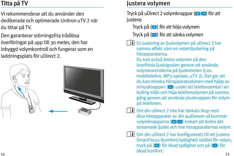 14 Justera volymen Tryck på udirect 2 volymknappar ( ) för att justera: Tryck på ( ) för att höja volymen Tryck på ( ) för att sänka volymen En justering av ljudvolymen på udirect 2 har samma effekt